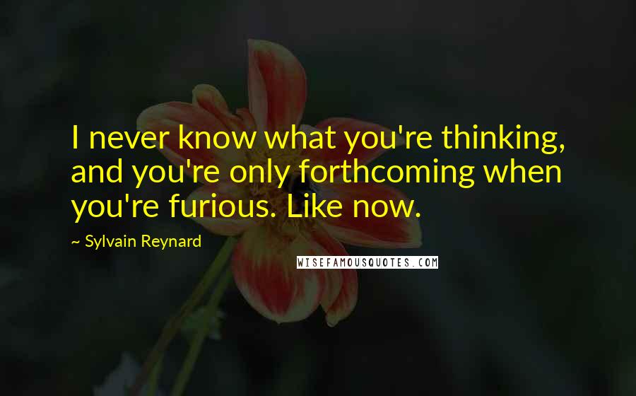 Sylvain Reynard Quotes: I never know what you're thinking, and you're only forthcoming when you're furious. Like now.