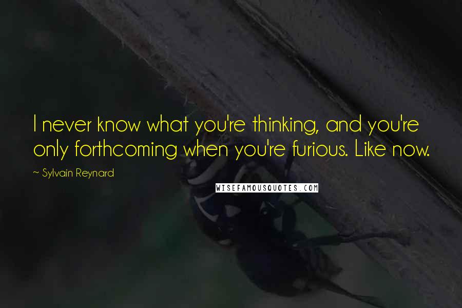 Sylvain Reynard Quotes: I never know what you're thinking, and you're only forthcoming when you're furious. Like now.