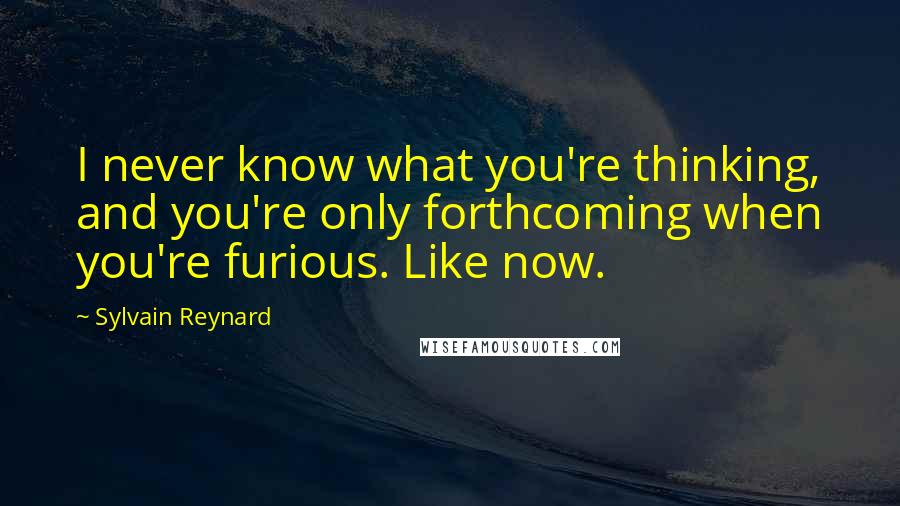 Sylvain Reynard Quotes: I never know what you're thinking, and you're only forthcoming when you're furious. Like now.