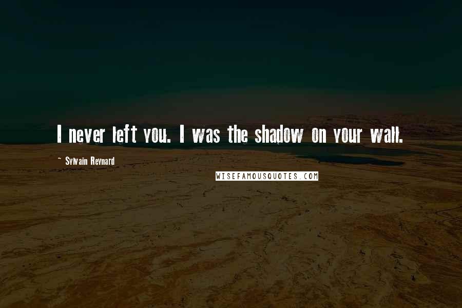 Sylvain Reynard Quotes: I never left you. I was the shadow on your wall.