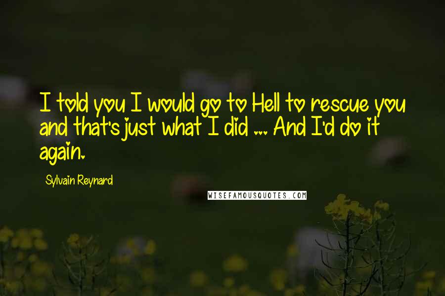 Sylvain Reynard Quotes: I told you I would go to Hell to rescue you and that's just what I did ... And I'd do it again.