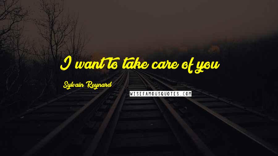 Sylvain Reynard Quotes: I want to take care of you