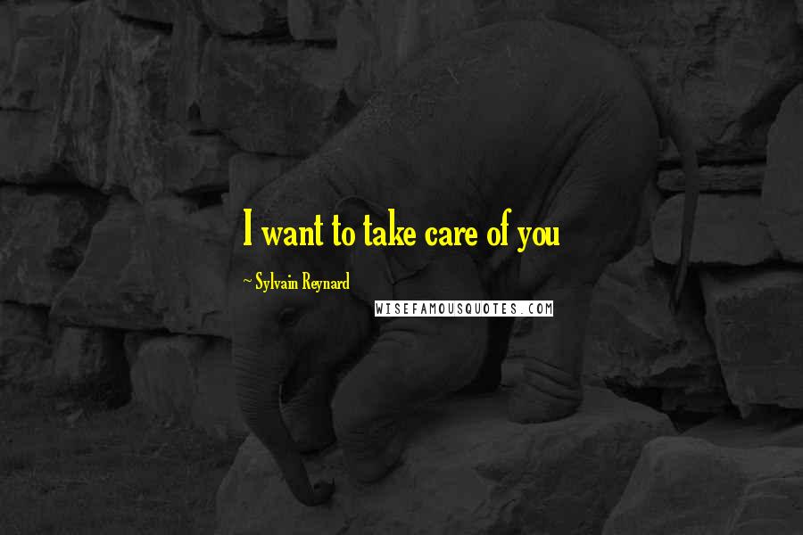 Sylvain Reynard Quotes: I want to take care of you