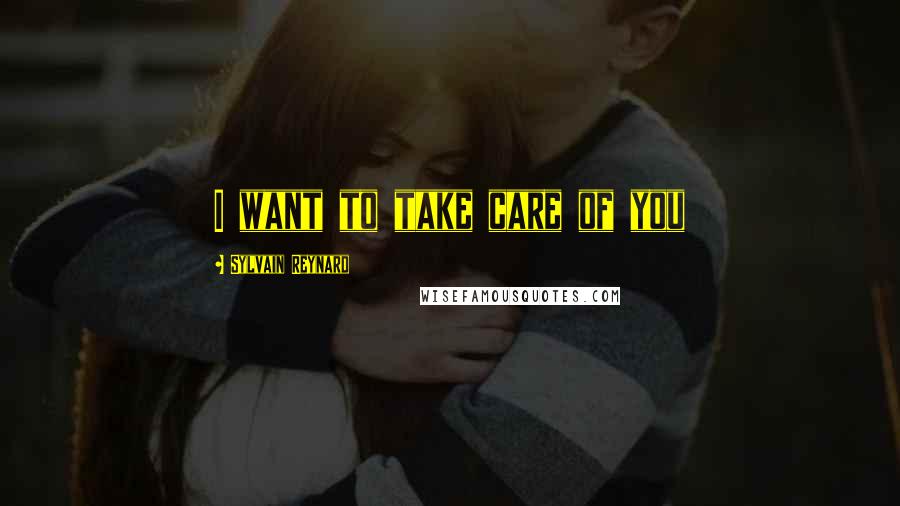 Sylvain Reynard Quotes: I want to take care of you