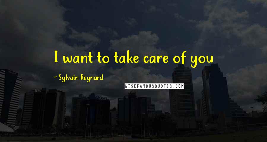 Sylvain Reynard Quotes: I want to take care of you