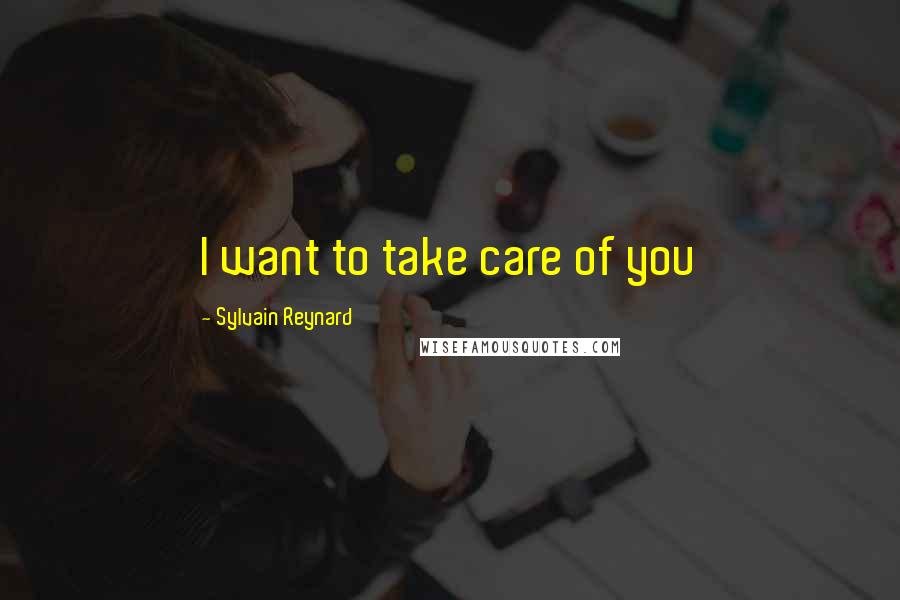 Sylvain Reynard Quotes: I want to take care of you