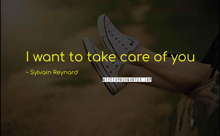 Sylvain Reynard Quotes: I want to take care of you