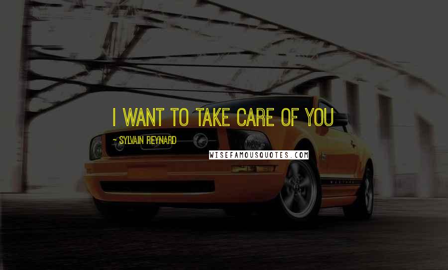 Sylvain Reynard Quotes: I want to take care of you