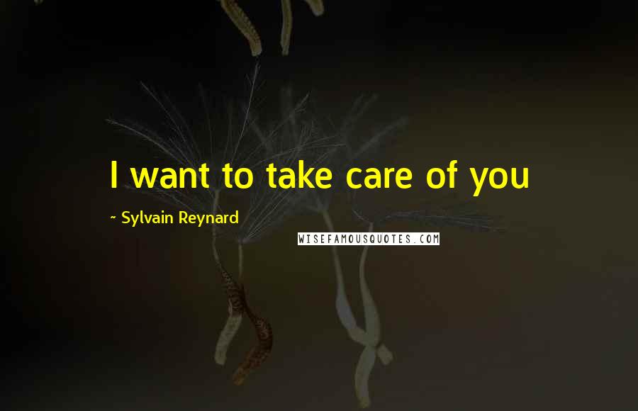 Sylvain Reynard Quotes: I want to take care of you