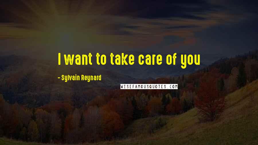 Sylvain Reynard Quotes: I want to take care of you