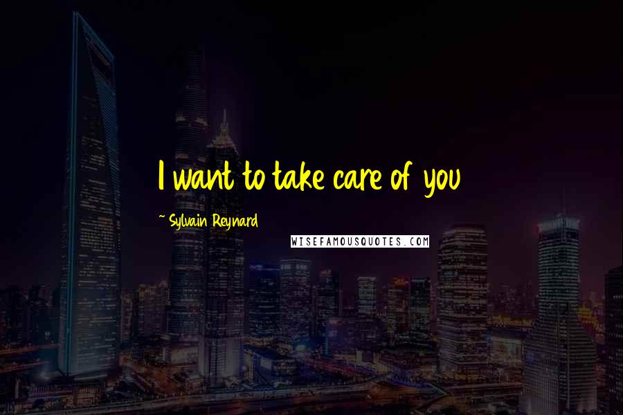 Sylvain Reynard Quotes: I want to take care of you