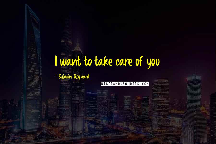 Sylvain Reynard Quotes: I want to take care of you