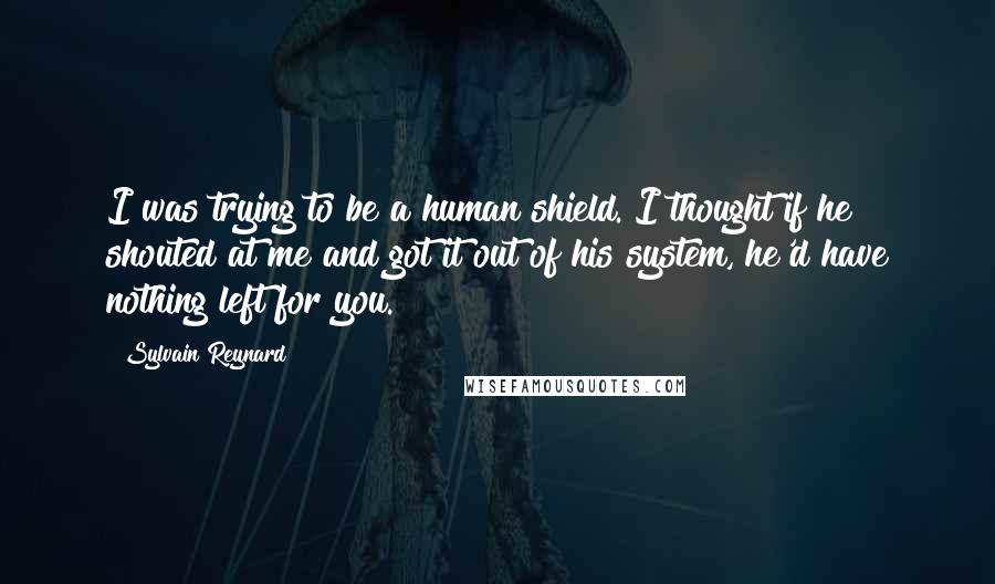 Sylvain Reynard Quotes: I was trying to be a human shield. I thought if he shouted at me and got it out of his system, he'd have nothing left for you.