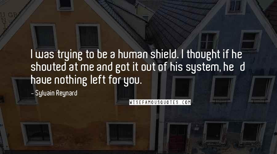 Sylvain Reynard Quotes: I was trying to be a human shield. I thought if he shouted at me and got it out of his system, he'd have nothing left for you.