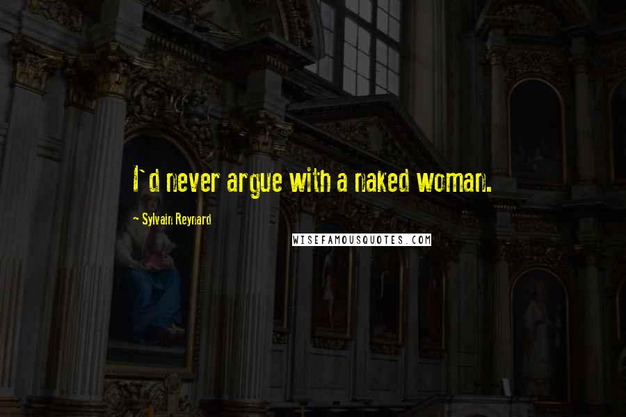 Sylvain Reynard Quotes: I'd never argue with a naked woman.