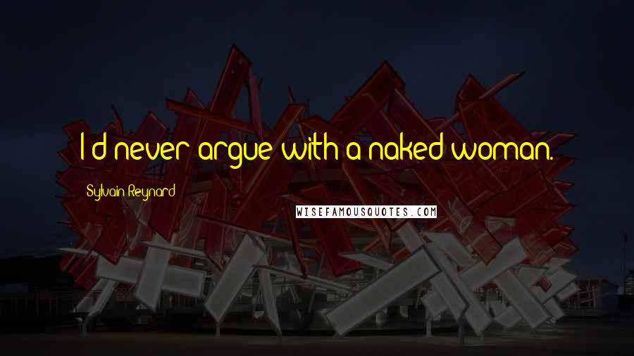 Sylvain Reynard Quotes: I'd never argue with a naked woman.