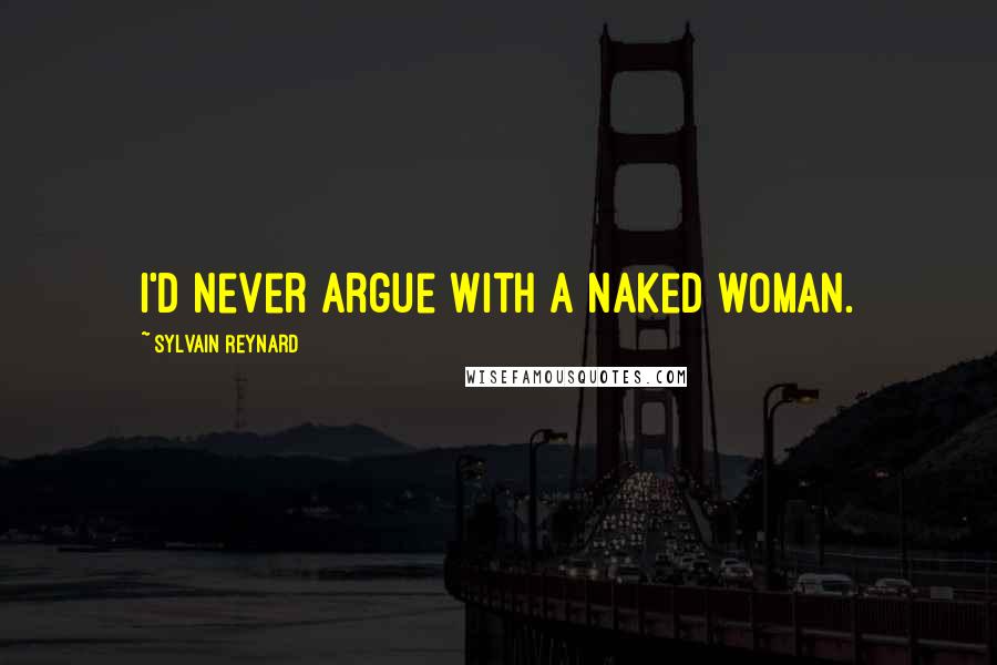 Sylvain Reynard Quotes: I'd never argue with a naked woman.