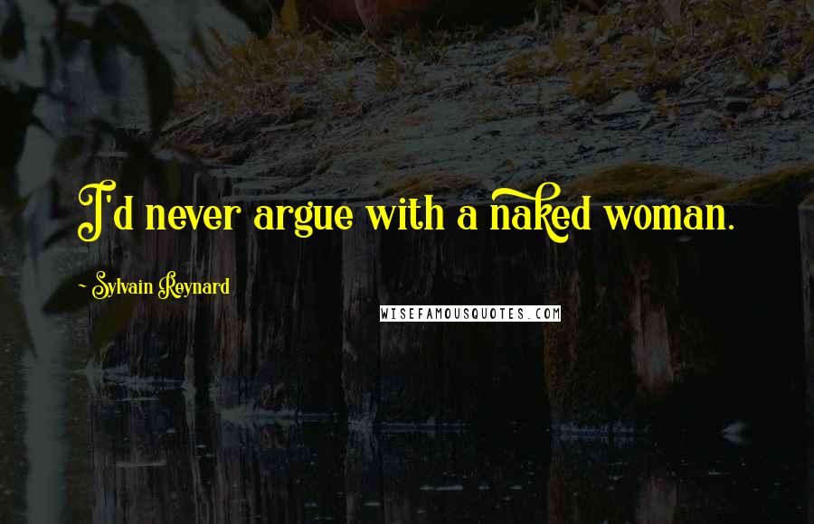 Sylvain Reynard Quotes: I'd never argue with a naked woman.