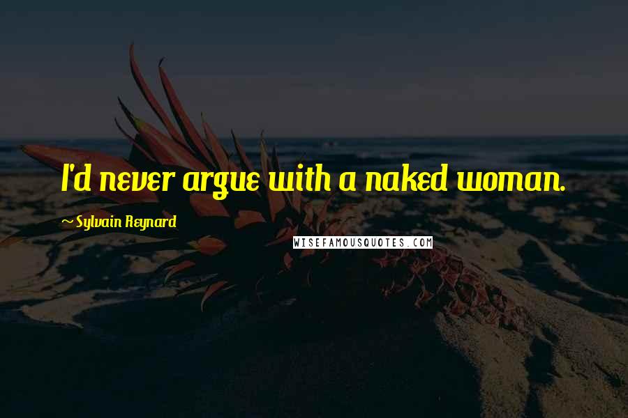 Sylvain Reynard Quotes: I'd never argue with a naked woman.