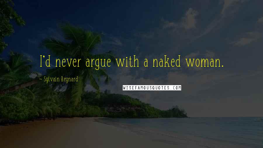 Sylvain Reynard Quotes: I'd never argue with a naked woman.