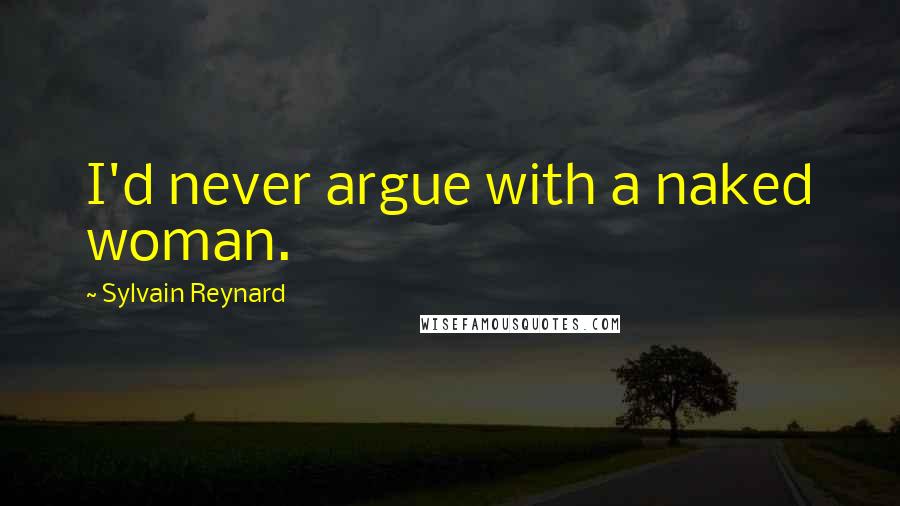 Sylvain Reynard Quotes: I'd never argue with a naked woman.