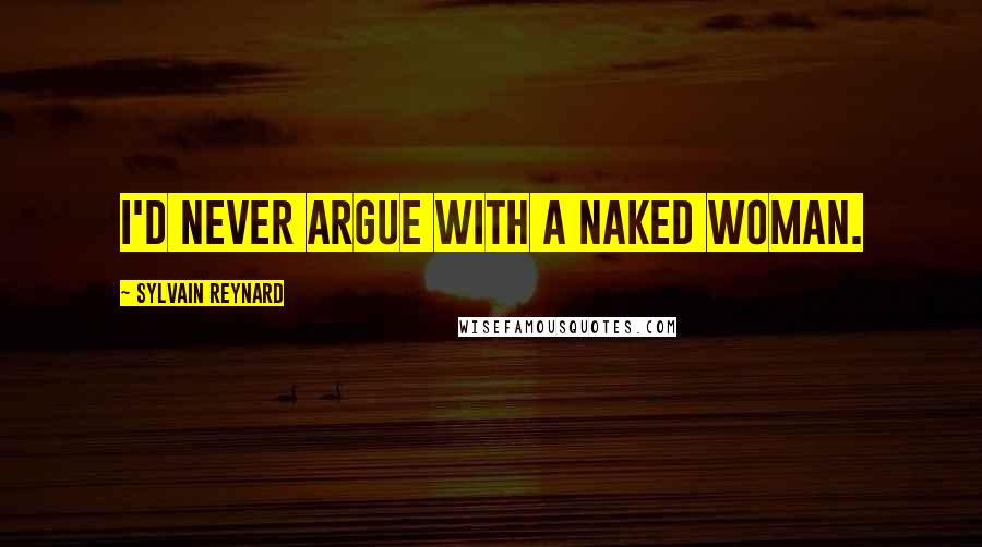 Sylvain Reynard Quotes: I'd never argue with a naked woman.