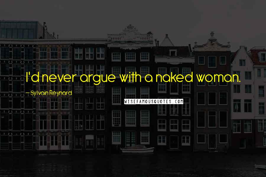 Sylvain Reynard Quotes: I'd never argue with a naked woman.