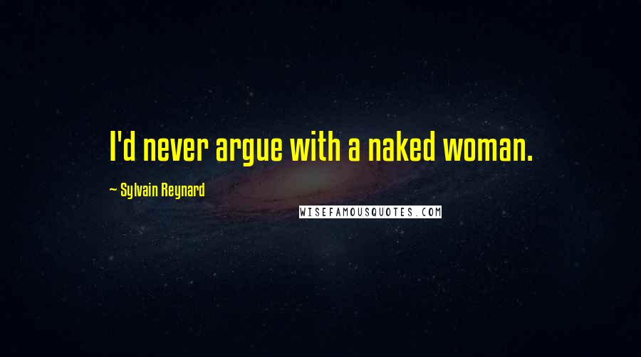 Sylvain Reynard Quotes: I'd never argue with a naked woman.