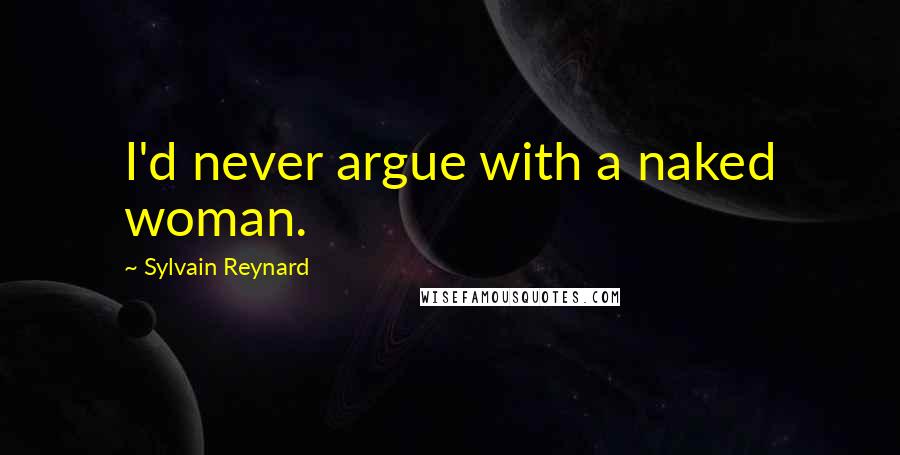 Sylvain Reynard Quotes: I'd never argue with a naked woman.