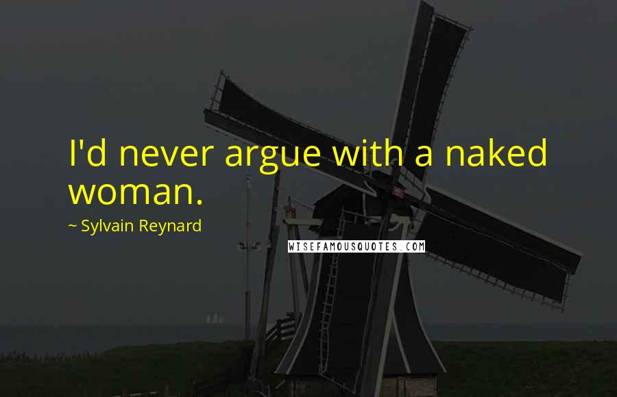 Sylvain Reynard Quotes: I'd never argue with a naked woman.