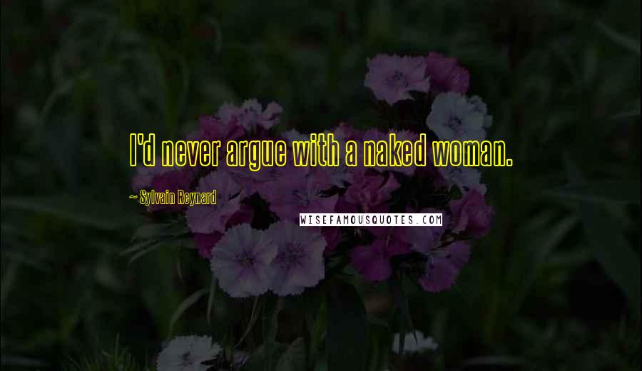 Sylvain Reynard Quotes: I'd never argue with a naked woman.