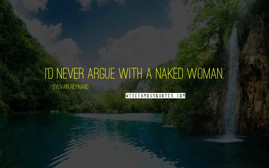 Sylvain Reynard Quotes: I'd never argue with a naked woman.