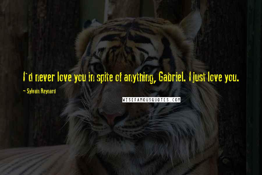 Sylvain Reynard Quotes: I'd never love you in spite of anything, Gabriel. I just love you.