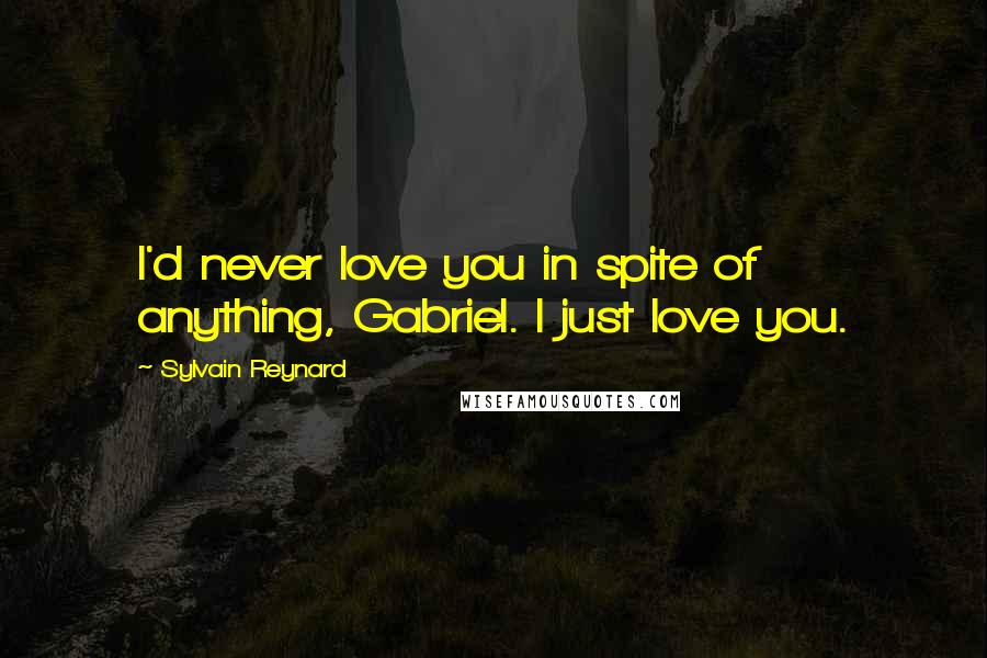 Sylvain Reynard Quotes: I'd never love you in spite of anything, Gabriel. I just love you.