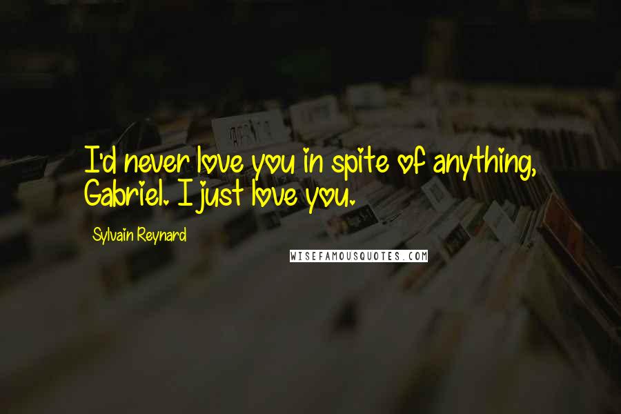 Sylvain Reynard Quotes: I'd never love you in spite of anything, Gabriel. I just love you.