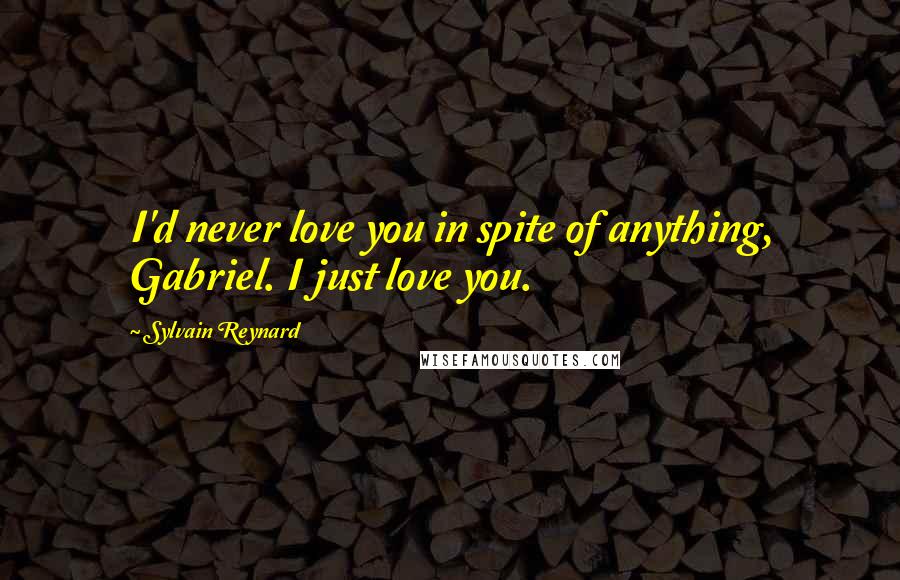 Sylvain Reynard Quotes: I'd never love you in spite of anything, Gabriel. I just love you.