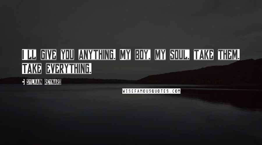 Sylvain Reynard Quotes: I'll give you anything. My boy, my soul, take them. Take everything.