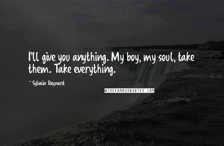 Sylvain Reynard Quotes: I'll give you anything. My boy, my soul, take them. Take everything.