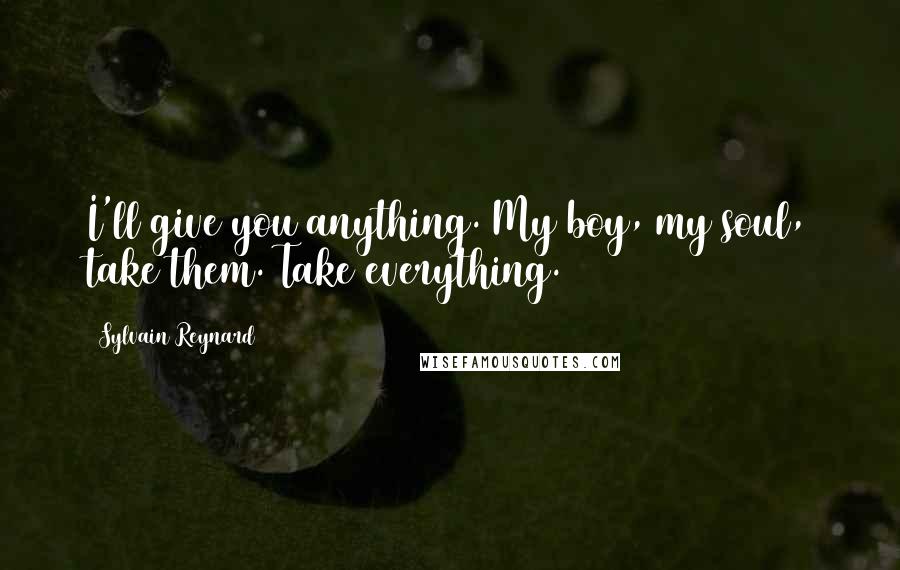 Sylvain Reynard Quotes: I'll give you anything. My boy, my soul, take them. Take everything.