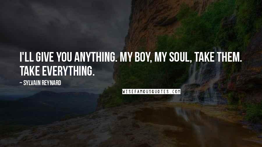 Sylvain Reynard Quotes: I'll give you anything. My boy, my soul, take them. Take everything.