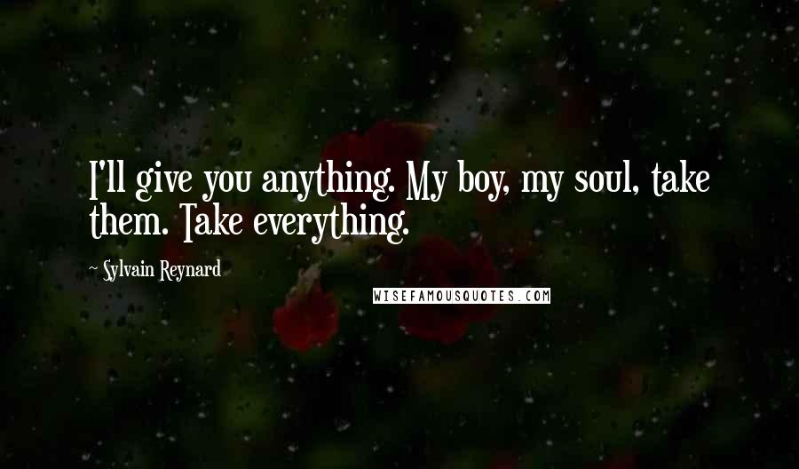 Sylvain Reynard Quotes: I'll give you anything. My boy, my soul, take them. Take everything.