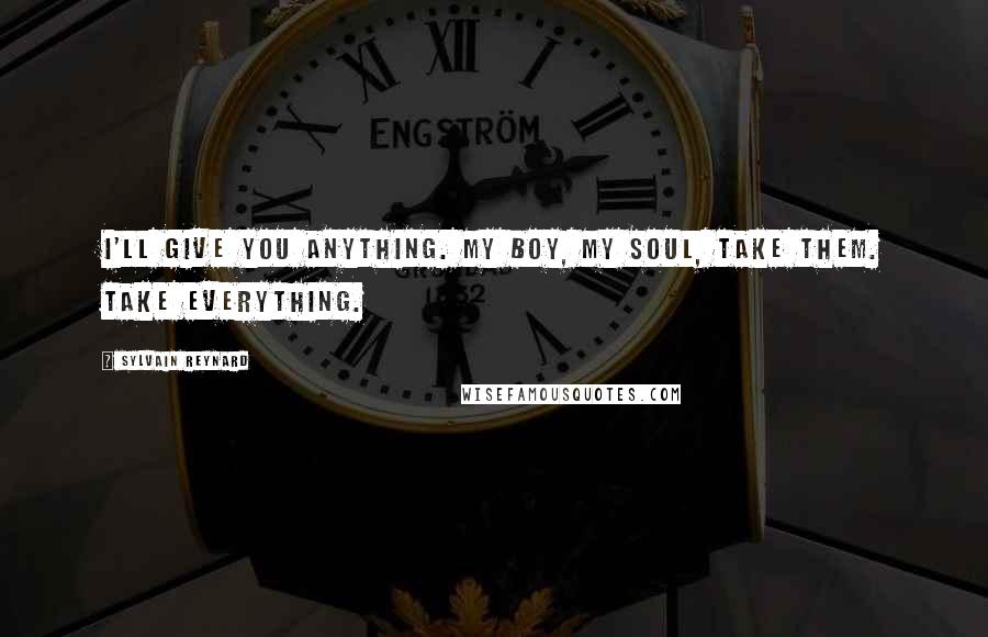 Sylvain Reynard Quotes: I'll give you anything. My boy, my soul, take them. Take everything.