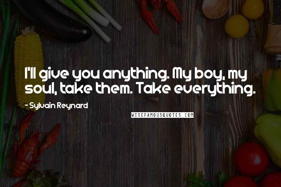 Sylvain Reynard Quotes: I'll give you anything. My boy, my soul, take them. Take everything.