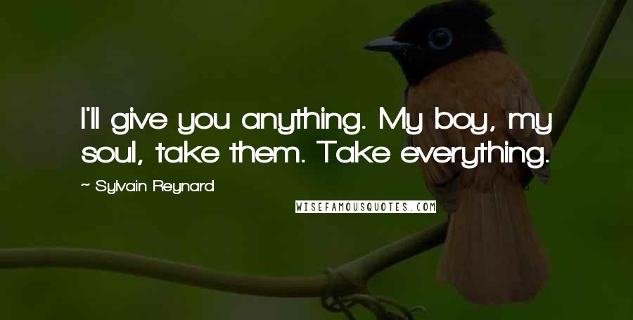 Sylvain Reynard Quotes: I'll give you anything. My boy, my soul, take them. Take everything.