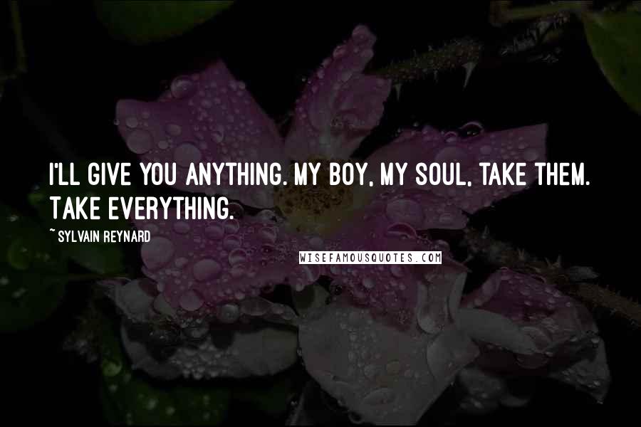 Sylvain Reynard Quotes: I'll give you anything. My boy, my soul, take them. Take everything.