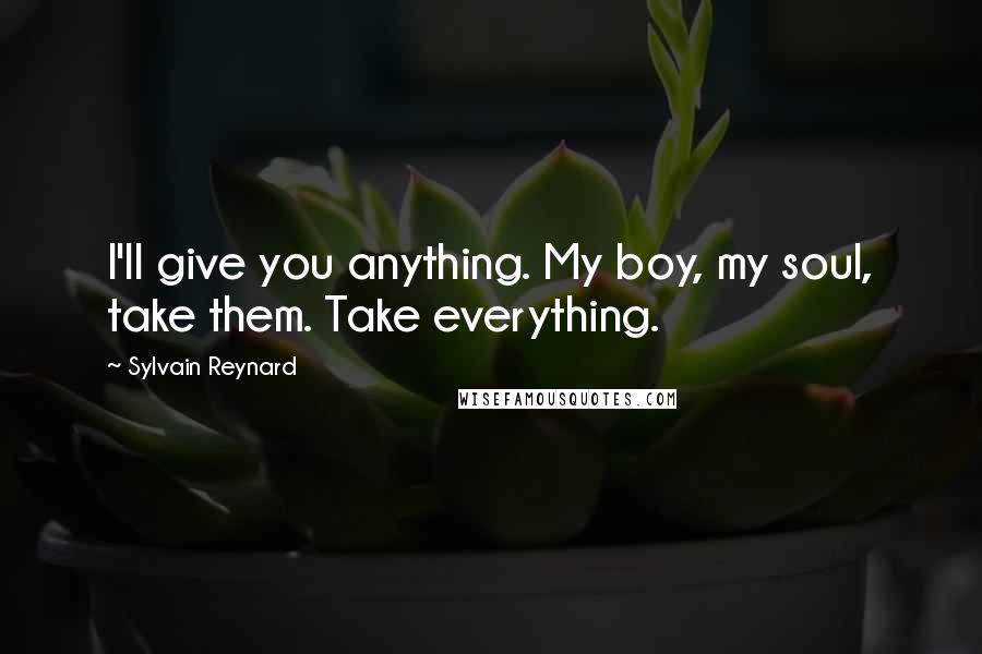 Sylvain Reynard Quotes: I'll give you anything. My boy, my soul, take them. Take everything.