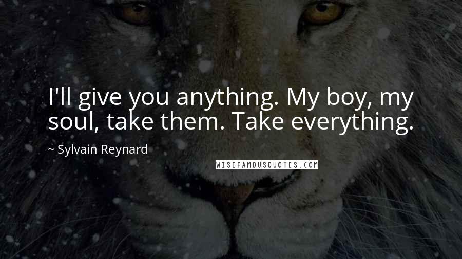 Sylvain Reynard Quotes: I'll give you anything. My boy, my soul, take them. Take everything.