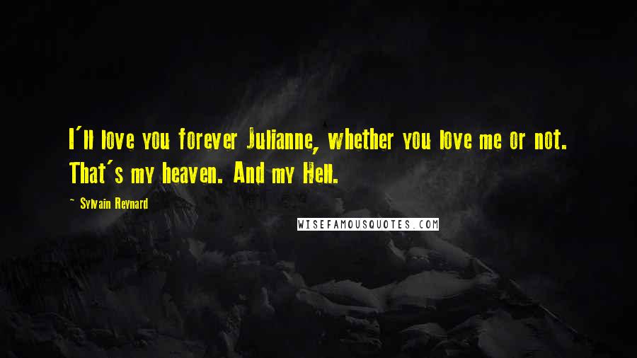 Sylvain Reynard Quotes: I'll love you forever Julianne, whether you love me or not. That's my heaven. And my Hell.