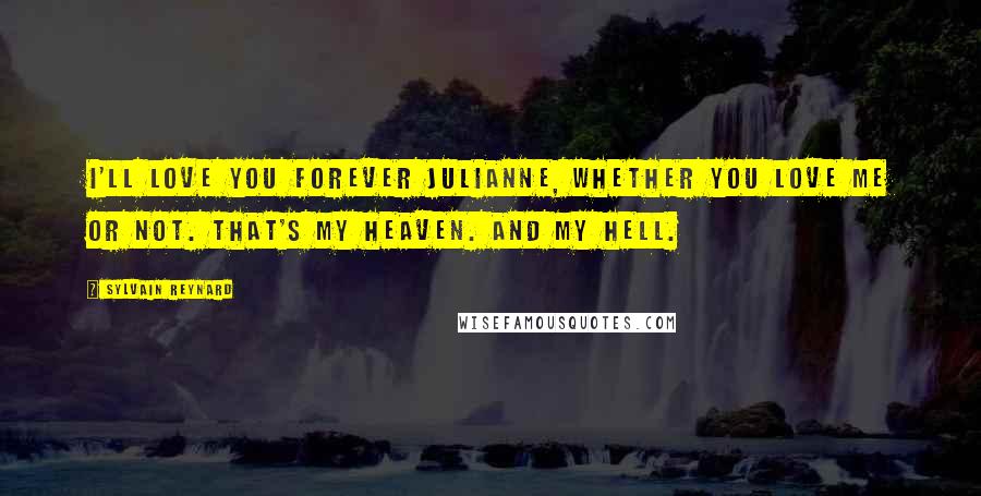 Sylvain Reynard Quotes: I'll love you forever Julianne, whether you love me or not. That's my heaven. And my Hell.