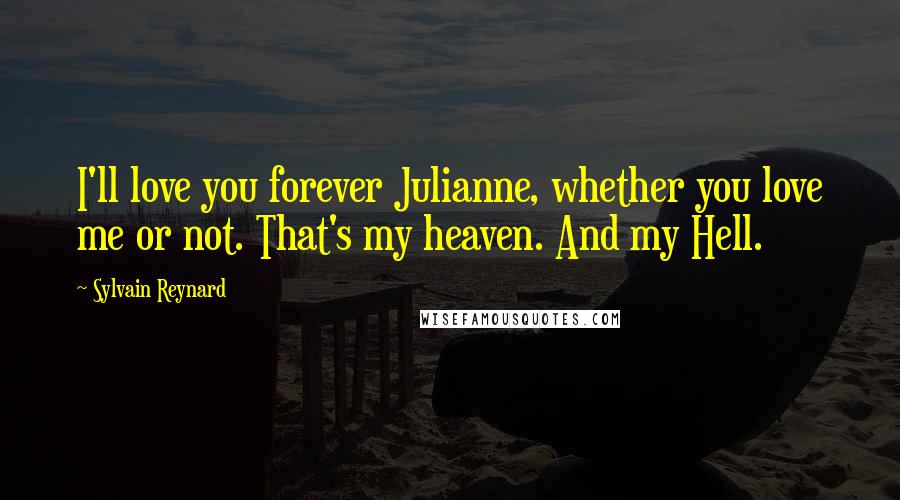 Sylvain Reynard Quotes: I'll love you forever Julianne, whether you love me or not. That's my heaven. And my Hell.